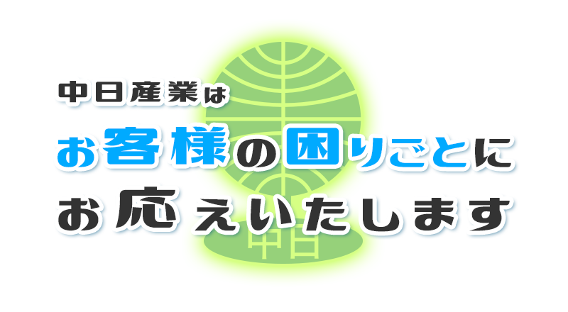 中日産業は お客様の困りごとに お応えいたします